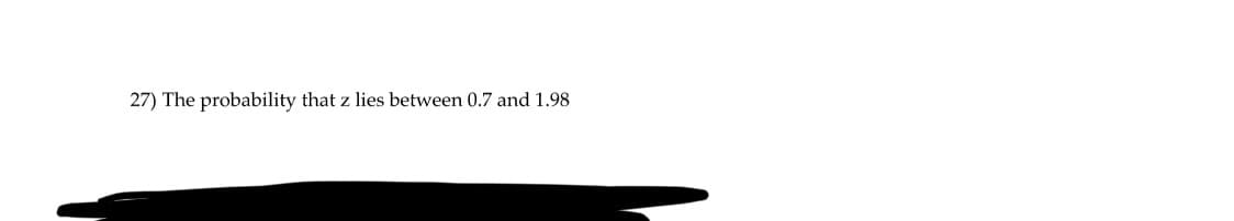 27) The probability that z lies between 0.7 and 1.98