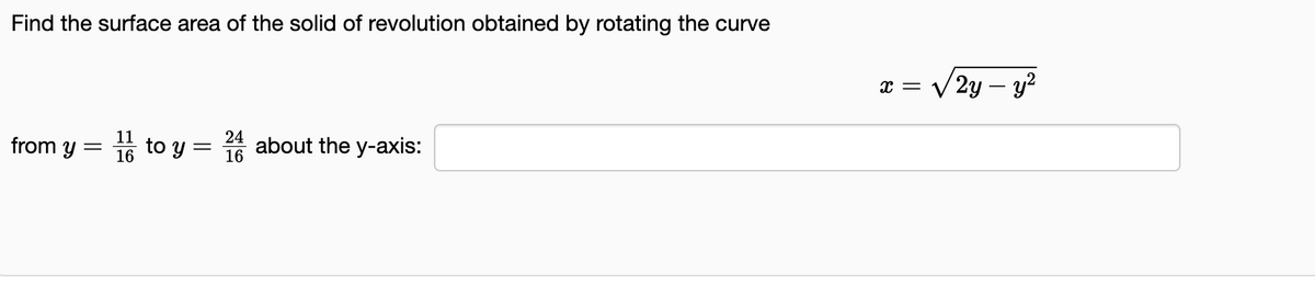 Find the surface area of the solid of revolution obtained by rotating the curve
x = V 2y – y²
11
from y =
16
24
to y = about the y-axis:
16
