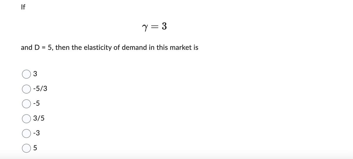 If
and D = 5, then the elasticity of demand in this market is
3
-5/3
-5
γ = 3
3/5
-3
5