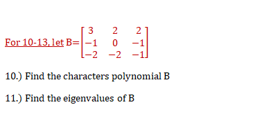 3
2
2
For 10-13,let B=|-1
[-2 -2
10.) Find the characters polynomial B
11.) Find the eigenvalues of B
