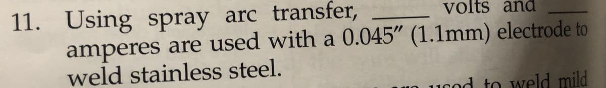 11. Using spray arc transfer,
amperes are used with a 0.045" (1.1mm) electrode to
weld stainless steel.
volts and
Icod to weld mild

