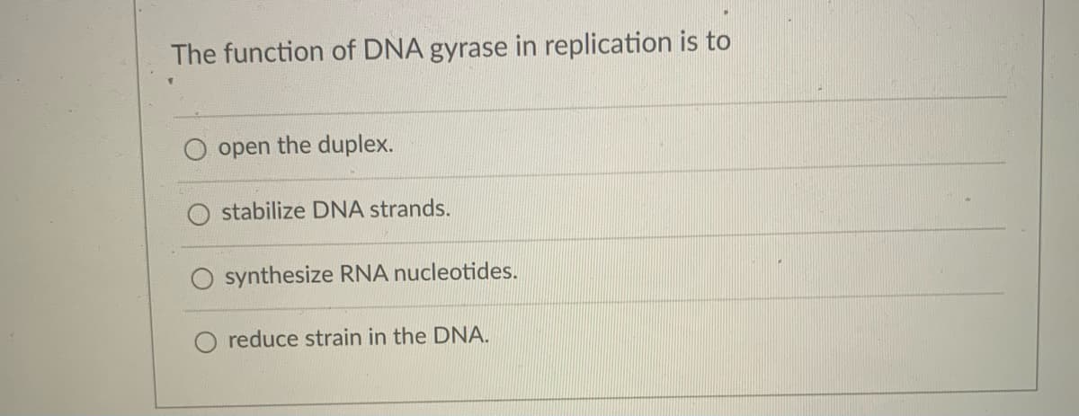 The function of DNA gyrase in replication is to
open the duplex.
stabilize DNA strands.
synthesize RNA nucleotides.
O reduce strain in the DNA.
