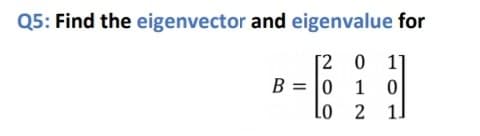 Q5: Find the eigenvector and eigenvalue for
[2
0 1
B = |0
1 0
Lo
1]
