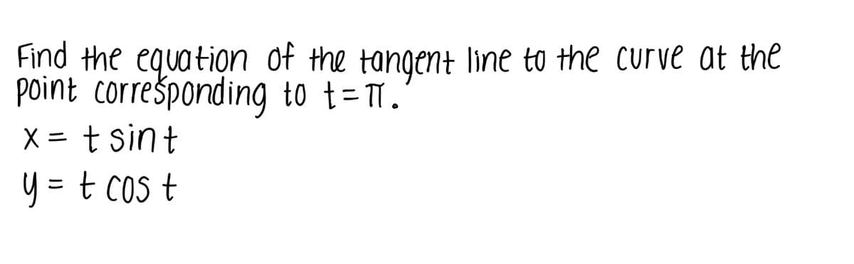 Find the equation of the tangent line to the curve at the
point correšponding to t=.
X = t sint
y = t cos t
%3D
