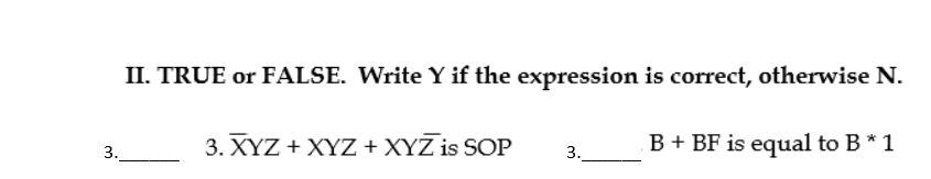 II. TRUE or FALSE. Write Y if the expression is correct, otherwise N.
3. XYZ + XYZ+XYZ is SOP
B + BF is equal to B * 1
3.
3.
