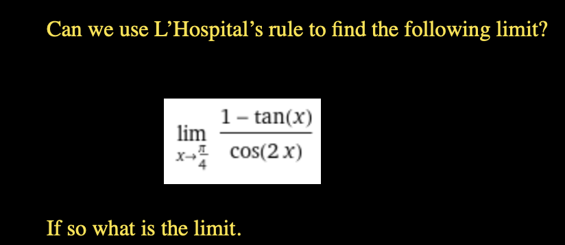 Can we use L'Hospital's rule to find the following limit?
1- tan(x)
lim
x- cos(2 x)
If so what is the limit.
