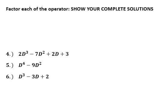 Factor each of the operator: SHOW YOUR COMPLETE SOLUTIONS
4.) 2D³-7D² + 2D + 3
5.) D4-9D²
6.) D³ - 3D + 2