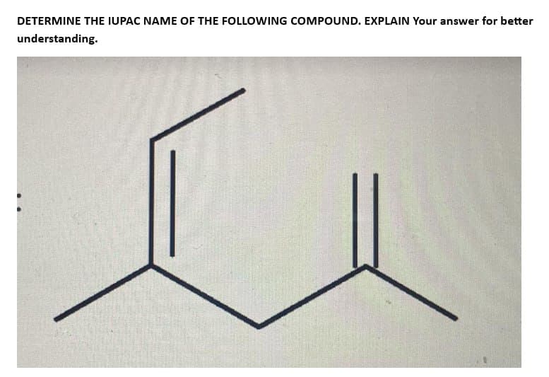 DETERMINE THE IUPAC NAME OF THE FOLLOWING COMPOUND. EXPLAIN Your answer for better
understanding.