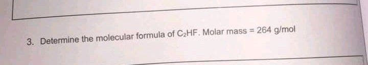 3. Determine the molecular formula of C2HF. Molar mass = 264 g/mol
%3D
