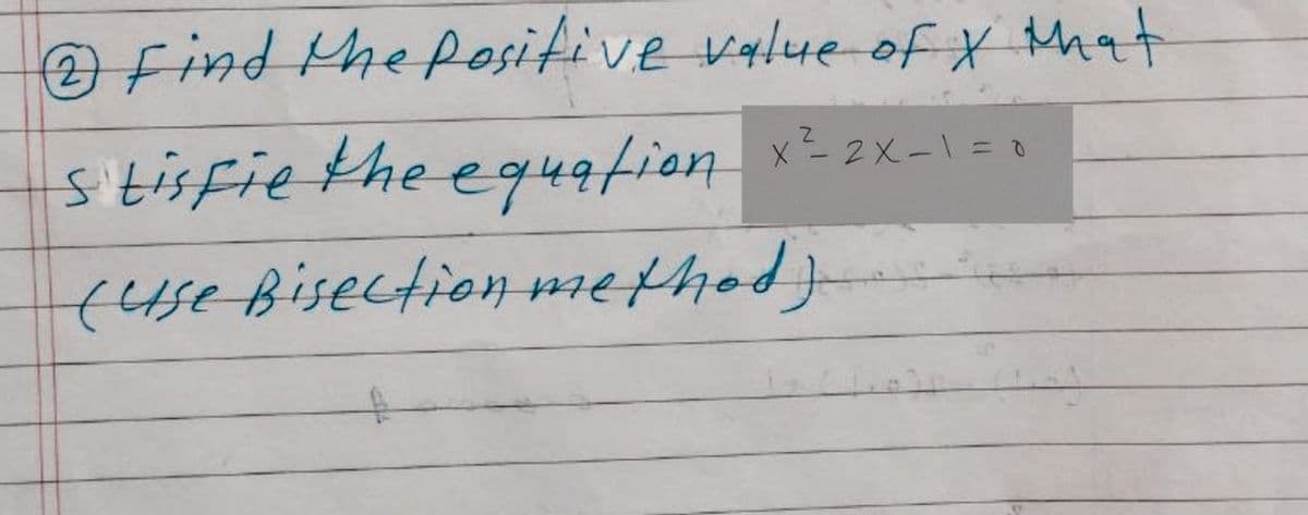 O find the Positive value of X that
stisfie the equation
X- 2X-1 = 0
(4seBisection methed}
