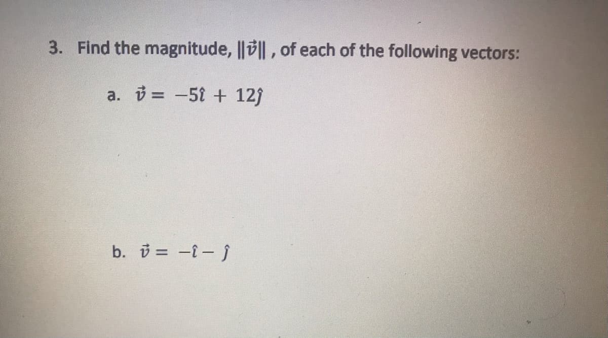 3. Find the magnitude, |||| , of each of the following vectors:
a. = -51 + 12j
b. = -i- j
