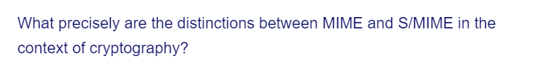 What precisely are the distinctions between MIME and S/MIME in the
context of cryptography?