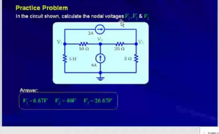 Practice Problem
In the circuit shown, calculate the nodal voltages ,V &V
2A
w-
20 0
10 0
50
20
4A
Answer:
V -6 67V
P = 40 V,-26 67V
ww
