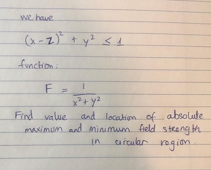 we have
(x-Z) + y? < 1
2.
function :
F =
x²+ Y2
Find value and location of absolute
maximum and minimum field streng th.
arcular
in
ragion.
