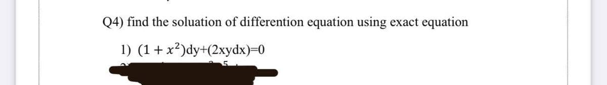 Q4) find the soluation of differention equation using exact equation
1) (1 + x²)dy+(2xydx)=0