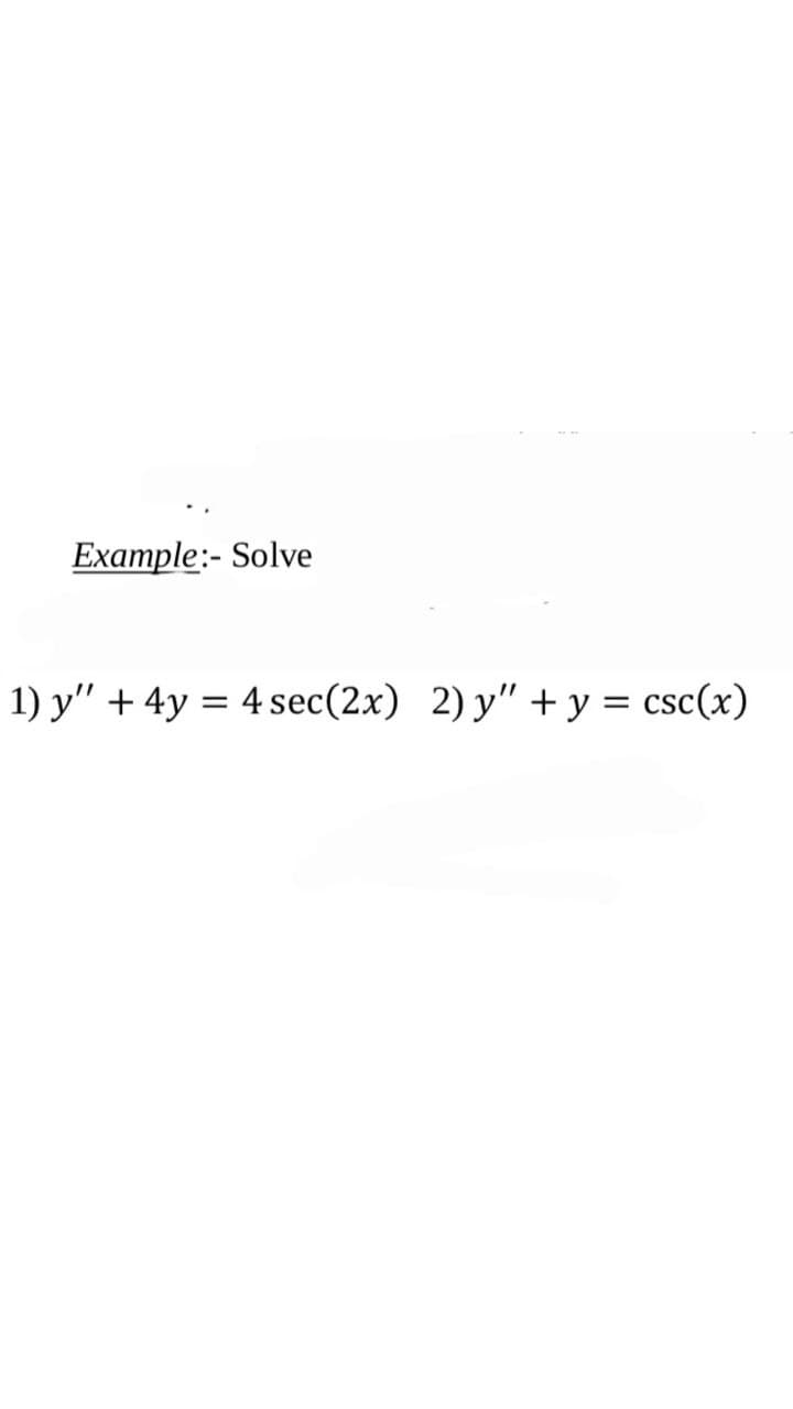 Example:- Solve
1) y" + 4y = 4 sec (2x) 2) y" + y = csc(x)