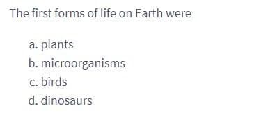 The first forms of life on Earth were
a. plants
b. microorganisms
c. birds
d. dinosaurs