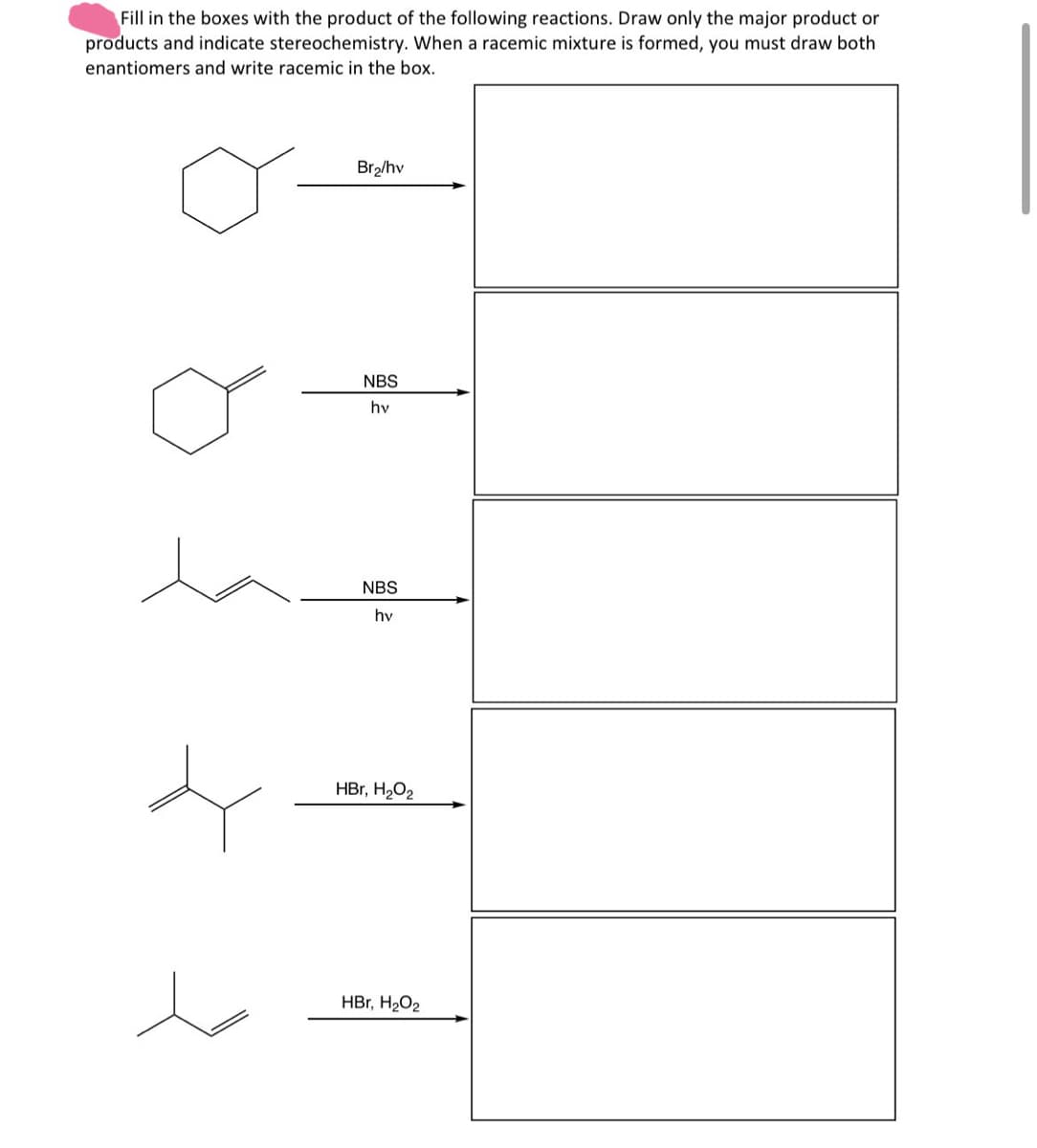 Fill in the boxes with the product of the following reactions. Draw only the major product or
products and indicate stereochemistry. When a racemic mixture is formed, you must draw both
enantiomers and write racemic in the box.
Br₂/hv
NBS
hv
NBS
hv
HBr, H₂O2
HBr, H₂O2