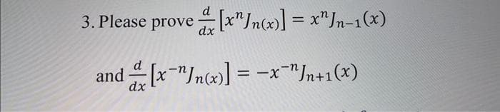 3. Please prove[x"In(x)] = x"Jn-1(x)
and [x¹n(x)] = -x¹Jn+1(x)
dx