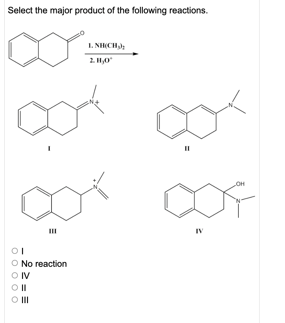 Select the major product of the following reactions.
1. NH(CH3),
2. H3O*
II
II
IV
No reaction
IV
II
O II
2 2 = =
O O O O

