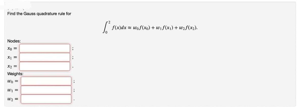Find the Gauss quadrature rule for
f(x)dx z wof(xo) + wif(x1) + wzf(x2).
Nodes:
X0 =
X1 =
X2 =
Weights:
wo =
w =
w2 =
