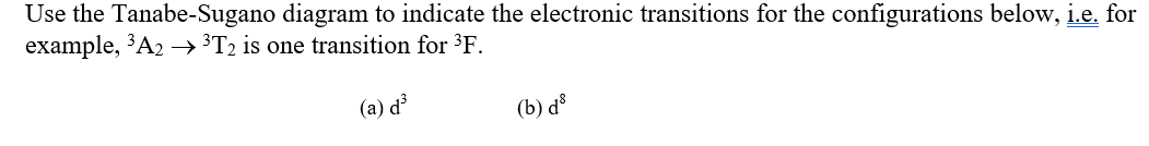 Use the Tanabe-Sugano diagram to indicate the electronic transitions for the configurations below, i.e. for
example, 'A2 →³T2 is one transition for ³F.
(a) d³
(b) dº
