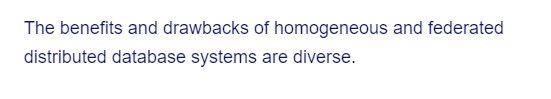 The benefits and drawbacks of homogeneous and federated
distributed database systems are diverse.