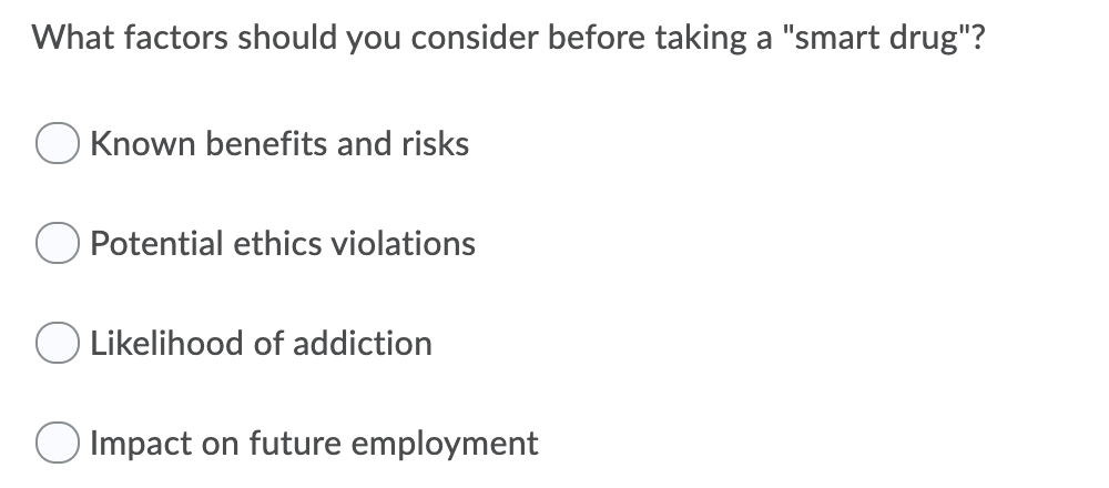 What factors should you consider before taking a "smart drug"?
Known benefits and risks
Potential ethics violations
O Likelihood of addiction
Impact on future employment
