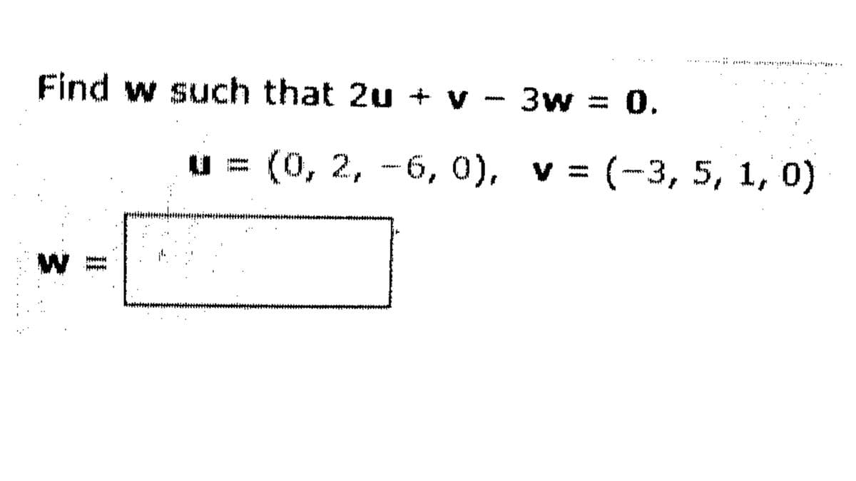 Find w such that 2u + v - 3w
V
0.
(0,2,-6, 0), v = (-3, 5, 1, 0)
