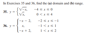 In Exercises 35 and 36, find the (a) domain and (b) range.
SV-x,
-4 sxS0
35. y =
0 <xs 4
-x - 2,
-2 sxS-1
36. у
-1 <xs1
1<xs 2
x,
-x + 2,
