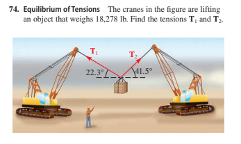 74. Equilibrium of Tensions The cranes in the figure are lifting
an object that weighs 18,278 Ib. Find the tensions T, and T.
T
;
T
22.3°
141.5°
