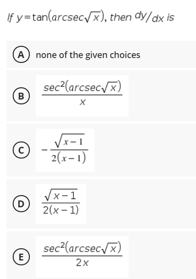 If y=tan(arcsec/x), then dy/dx is
A none of the given choices
sec2(arcsec/x)
Vx-1
2(x-1)
X- 1
D
2(x – 1)
sec?(arcsec/x)
E
2x
B.
