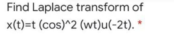 Find Laplace transform of
x(t)=t (cos)^2 (wt)u(-2t). *
