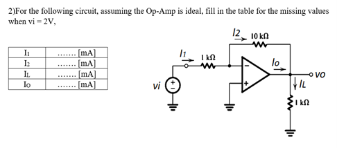 2)For the following circuit, assuming the Op-Amp is ideal, fill in the table for the missing values
when vi = 2V,
12 10 k
[mA]
[mA]
[mA]
[mA]
......
I kn
lo
I2
......
IL
Io
o vo
vi
........
