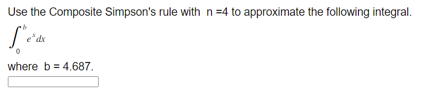 Use the Composite Simpson's rule with n =4 to approximate the following integral.
L'e'de
exdx
where b = 4.687.