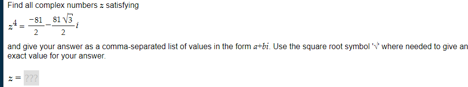 Find all complex numbers z satisfying
-81 81 √3
2
2
-i
and give your answer as a comma-separated list of values in the form a+bi. Use the square root symbol '' where needed to give an
exact value for your answer.
Z = ???