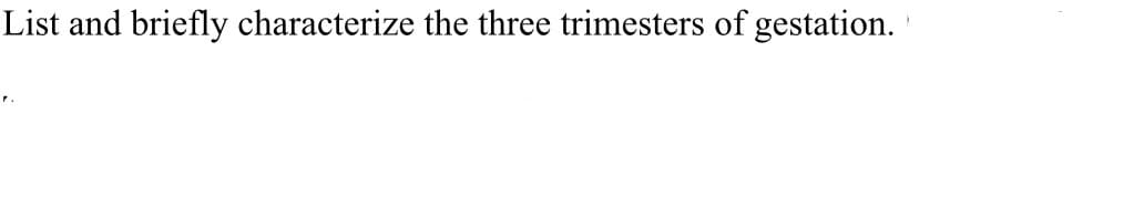 List and briefly characterize the three trimesters of gestation.
