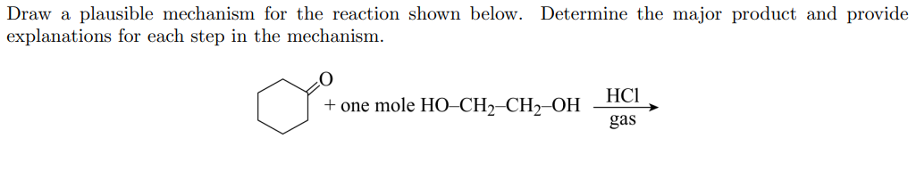 Draw a plausible mechanism for the reaction shown below. Determine the major product and provide
explanations for each step in the mechanism.
HCI
+ one mole HO CH--CH>-ОН
gas
