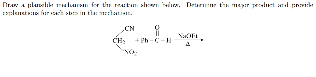 Draw a plausible mechanism for the reaction shown below. Determine the major product and provide
explanations for each step in the mechanism.
CN
||
+ Ph - С-Н
NaOEt
CH2
A
`NO2
