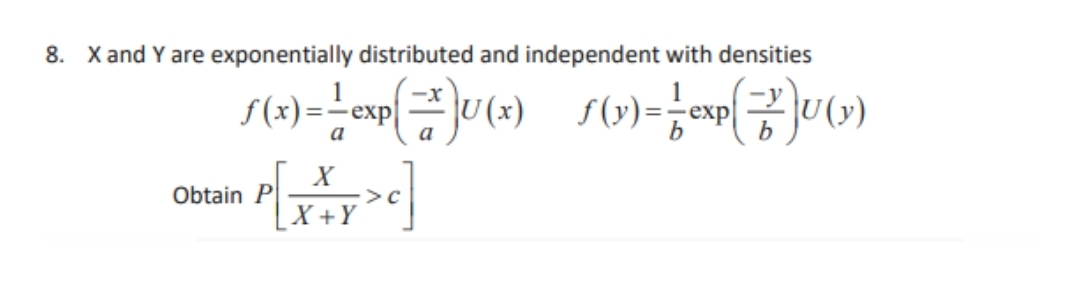 8. X and Y are exponentially distributed and independent with densities
exp
a
U(y)
X
Obtain P
X +Y
