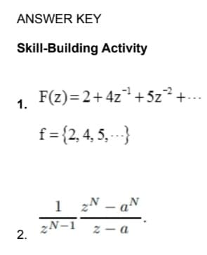 ANSWER KEY
Skill-Building Activity
1. F(z)=2+4z+ 5z² +.-
f = {2, 4, 5,--}
1 2N – aN
zN-1
z - a
2.
