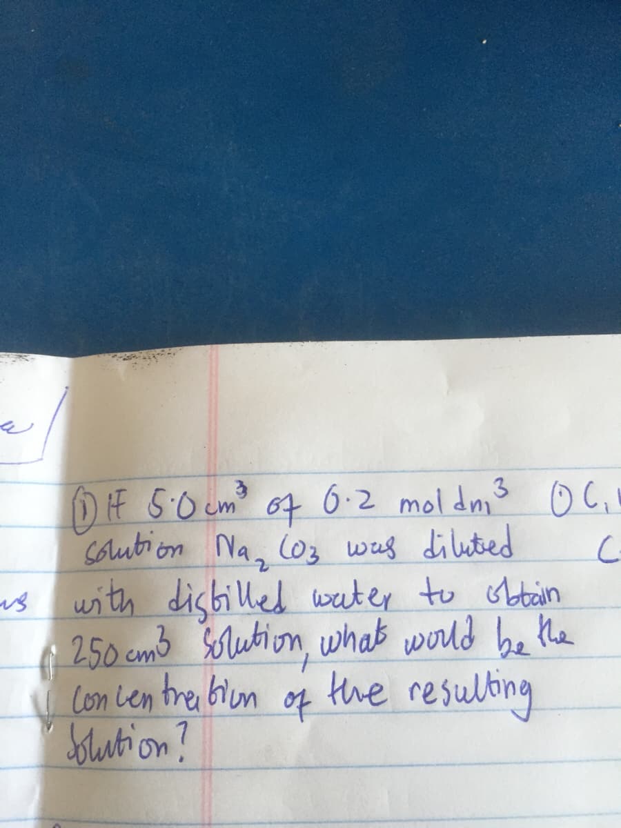 DE 5:0 cm? 6:2 moldmis o C,i
Soubi on Na, lo3 was diluted
us with distilled water to obtin
( 250 cmb Sorution, whab would be the
Com Len tre bion of the
Soution?
of
resuling
