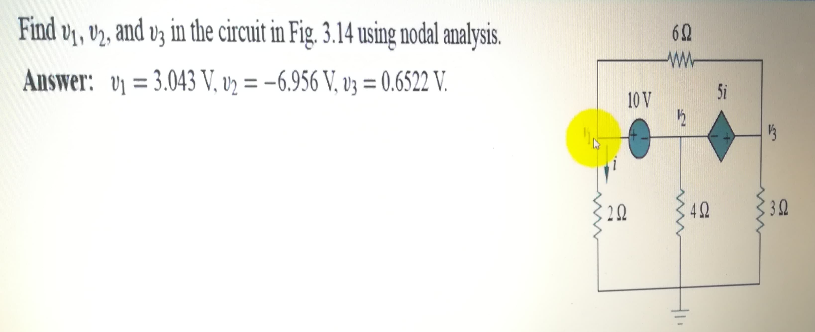 Find vy, vy, and vz in the circuit in Fig. 3.14 using nodal analysis.
Answer: v = 3.043 V, v2 = –6.956 V, v3 = 0.6522 V.
5i
10 V
1½
13
2Q
42
32
