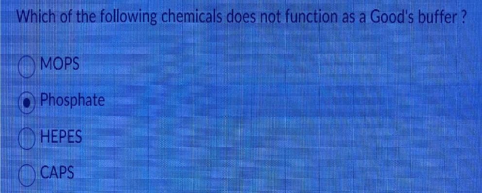 Which of the following chemicals does not function as a Good's buffer?
MOPS
Phosphate
HEPES
CAPS