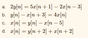 a.
2y[n] = 5x[n +1] − 2x[n − 3]
b. y[n] - x[n+3] = 4x[n]
x[n] = y[n] − x[n – 5]
d. _x[n] = y[n+2] + x[n + 2]