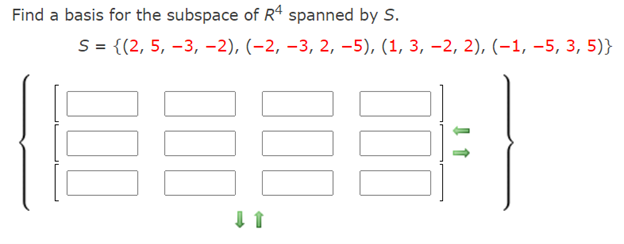 Find a basis for the subspace of Rª spanned by S.
S = {(2, 5, –3, -2), (-2, –3, 2, –5), (1, 3, –2, 2), (–1, –5, 3, 5)}
