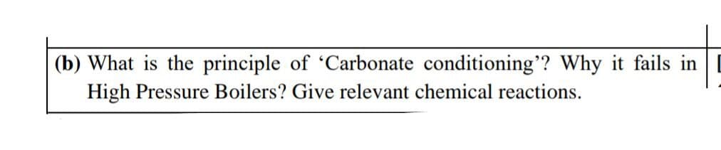 (b) What is the principle of 'Carbonate conditioning'? Why it fails in
High Pressure Boilers? Give relevant chemical reactions.