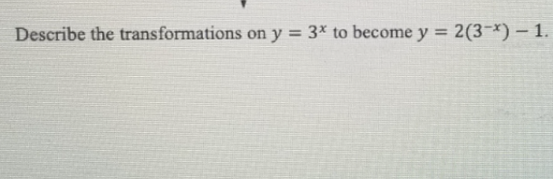 Describe the transformations on y = 3* to become y = 2(3-x) – 1.
%3D
