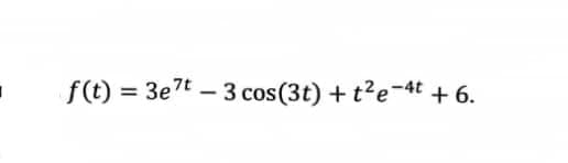 f(t) = 3e7t – 3 cos(3t) +t?e-4t + 6.
