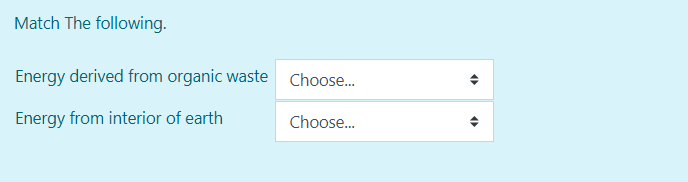 Match The following.
Energy derived from organic waste Choose.
Energy from interior of earth
Choose.
